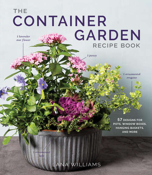 Book cover of The Container Garden Recipe Book: 57 Designs for Pots, Window Boxes, Hanging Baskets, and More