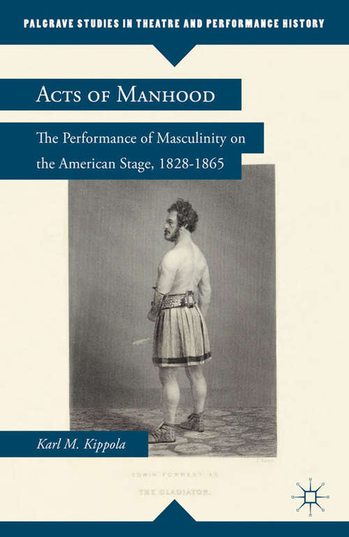 Book cover of Acts of Manhood: The Performance of Masculinity on the American Stage, 1828–1865 (2012) (Palgrave Studies in Theatre and Performance History)