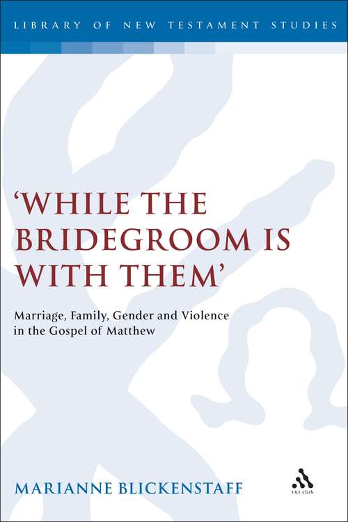 Book cover of 'While the Bridegroom is with them': Marriage, Family, Gender and Violence in the Gospel of Matthew (The Library of New Testament Studies #292)