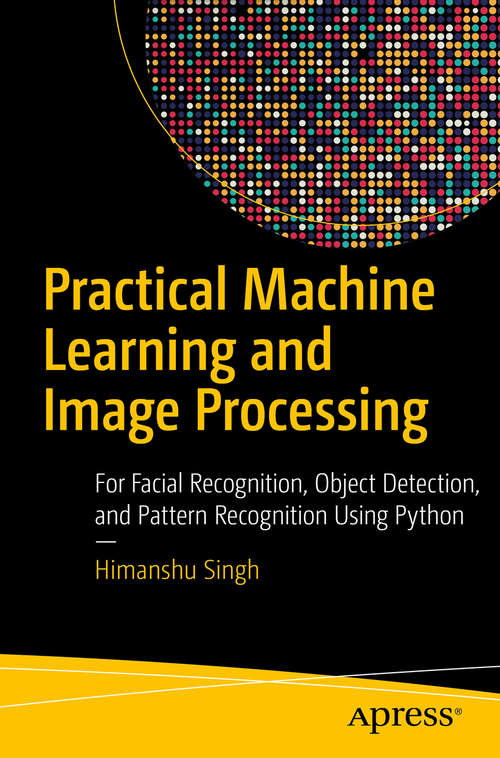 Book cover of Practical Machine Learning and Image Processing: For Facial Recognition, Object Detection, and Pattern Recognition Using Python (1st ed.)
