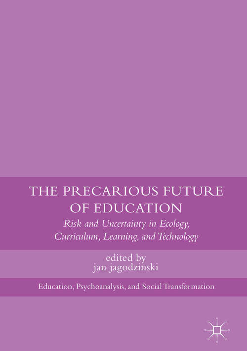 Book cover of The Precarious Future of Education: Risk and Uncertainty in Ecology, Curriculum, Learning, and Technology (1st ed. 2017) (Education, Psychoanalysis, and Social Transformation)