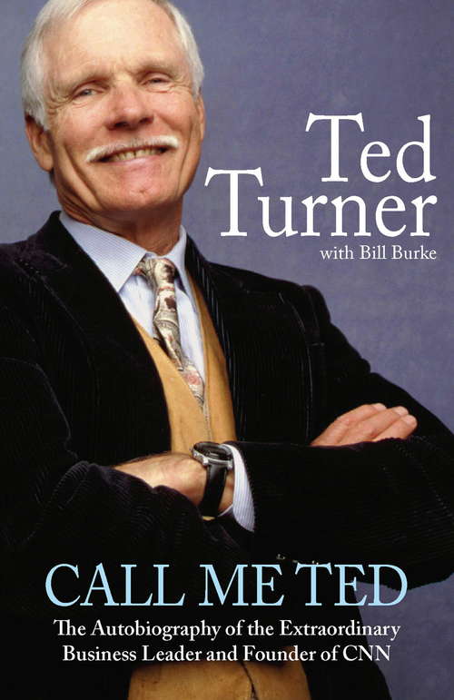 Book cover of Call Me Ted: The Autobiography of the Extraordinary Business Leader and Founder of CNN