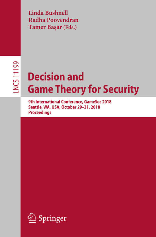 Book cover of Decision and Game Theory for Security: 9th International Conference, GameSec 2018, Seattle, WA, USA, October 29–31, 2018, Proceedings (1st ed. 2018) (Lecture Notes in Computer Science #11199)