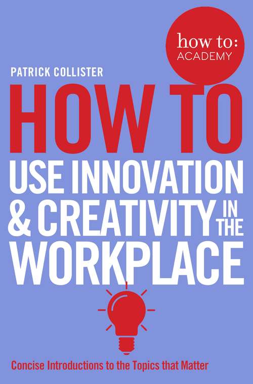 Book cover of How To Use Innovation and Creativity in the Workplace (How To: Academy #6)