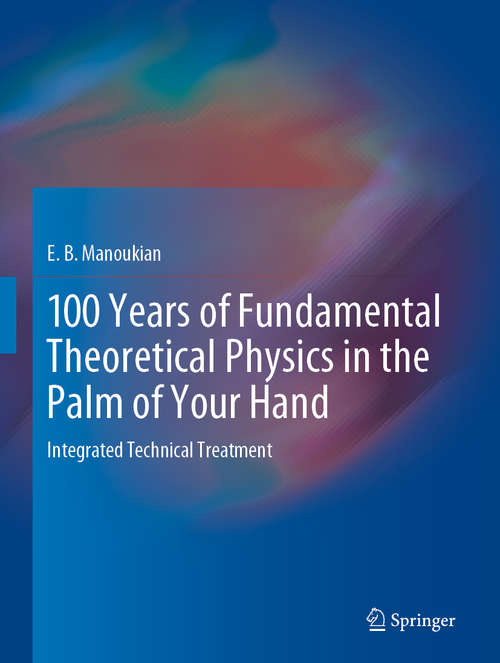 Book cover of 100 Years of Fundamental Theoretical Physics in the Palm of Your Hand: Integrated Technical Treatment (1st ed. 2020)