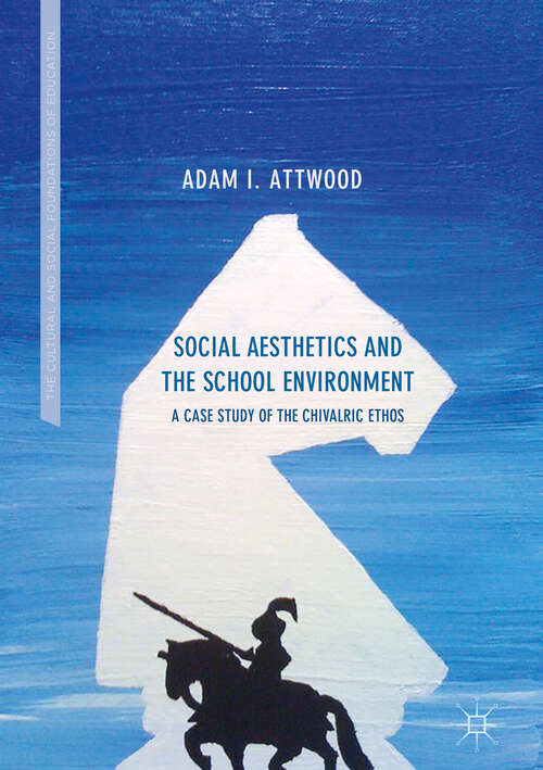 Book cover of Social Aesthetics and the School Environment: A Case Study of the Chivalric Ethos (1st ed. 2018) (The Cultural and Social Foundations of Education)