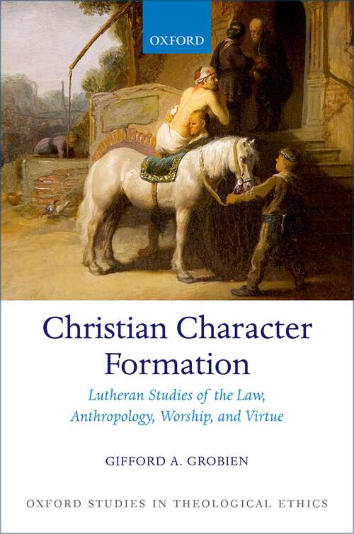 Book cover of Christian Character Formation: Lutheran Studies of the Law, Anthropology, Worship, and Virtue (Oxford Studies in Theological Ethics)