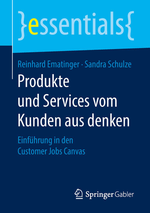 Book cover of Produkte und Services vom Kunden aus denken: Einführung in den Customer Jobs Canvas (1. Aufl. 2018) (essentials)