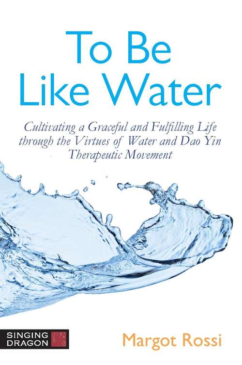 Book cover of To Be Like Water: Cultivating a Graceful and Fulfilling Life through the Virtues of Water and Dao Yin Therapeutic Movement
