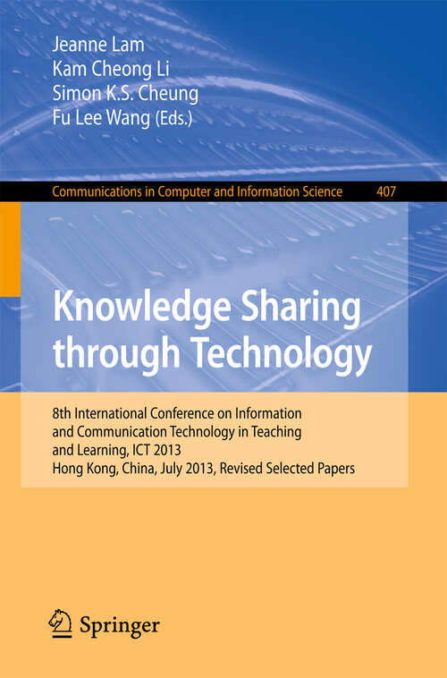 Book cover of Knowledge Sharing Through Technology: 8th International Conference on Information and Communication Technology in Teaching and Learning, ICT 2013, Hong Kong,China, July 10-11, 2013 (2013) (Communications in Computer and Information Science #407)