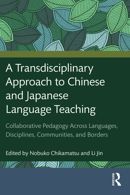 Book cover of A Transdisciplinary Approach to Chinese and Japanese Language Teaching: Collaborative Pedagogy Across Languages, Disciplines, Communities, and Borders