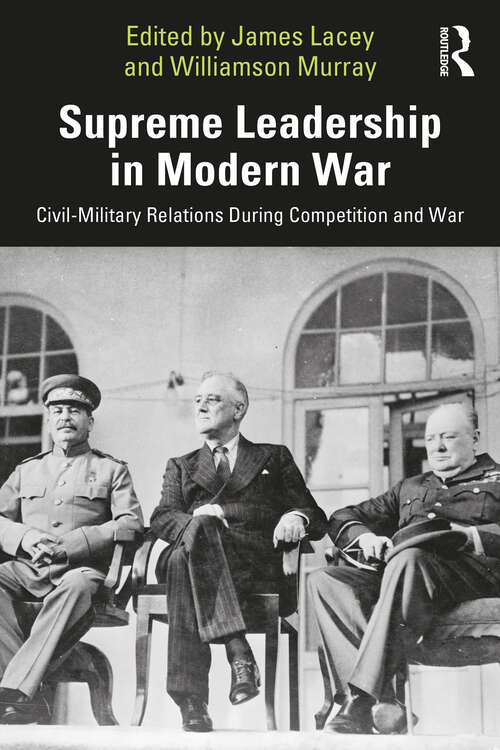 Book cover of Supreme Leadership in Modern War: Civil-Military Relations During Competition and War (Cass Military Studies)