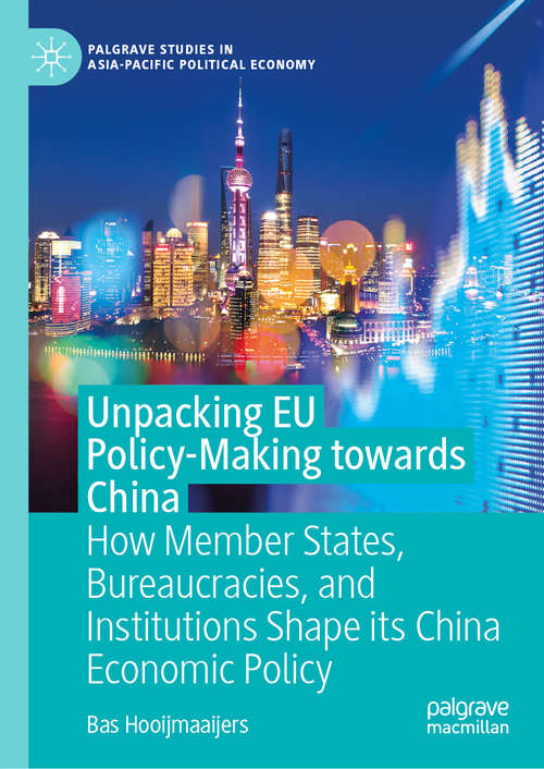 Book cover of Unpacking EU Policy-Making towards China: How Member States, Bureaucracies, and Institutions Shape its China Economic Policy (1st ed. 2021) (Palgrave Studies in Asia-Pacific Political Economy)