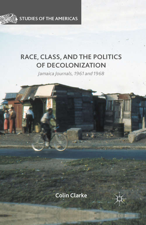 Book cover of Race, Class, and the Politics of Decolonization: Jamaica Journals, 1961 and 1968 (1st ed. 2016) (Studies of the Americas)
