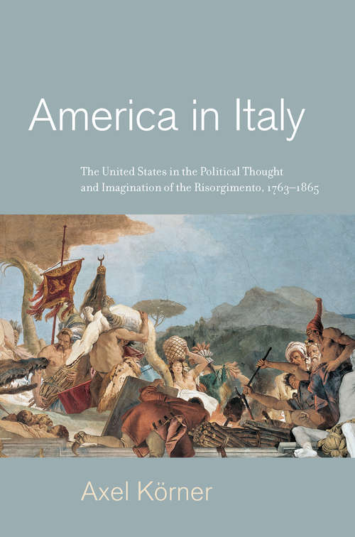 Book cover of America in Italy: The United States in the Political Thought and Imagination of the Risorgimento, 1763–1865