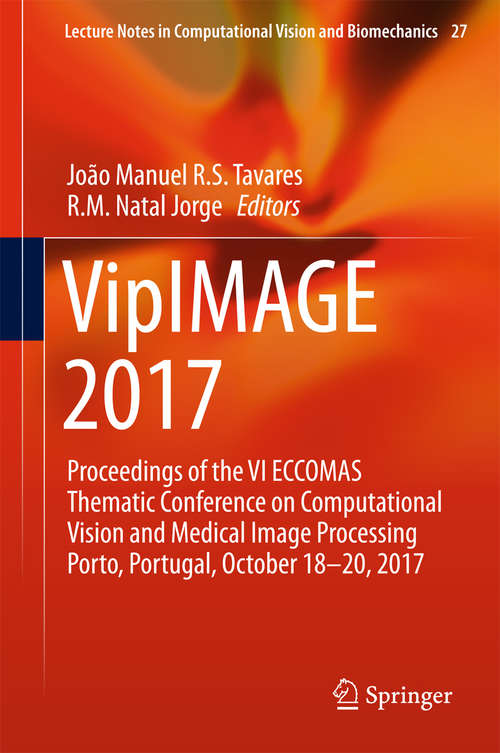 Book cover of VipIMAGE 2017: Proceedings of the VI ECCOMAS Thematic Conference on Computational Vision and Medical Image Processing Porto, Portugal, October 18-20, 2017 (Lecture Notes in Computational Vision and Biomechanics #27)