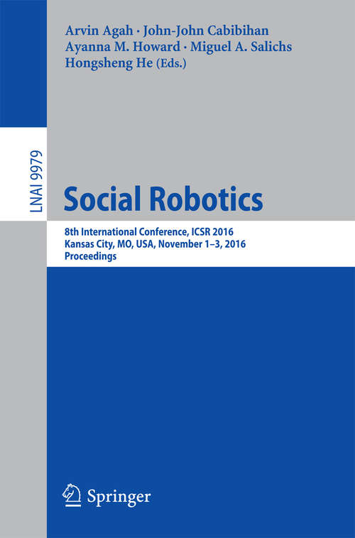 Book cover of Social Robotics: 8th International Conference, ICSR 2016, Kansas City, MO, USA, November 1-3, 2016 Proceedings (1st ed. 2016) (Lecture Notes in Computer Science #9979)