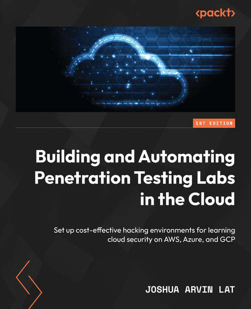Book cover of Building and Automating Penetration Testing Labs in the Cloud: Set up cost-effective hacking environments for learning cloud security on AWS, Azure, and GCP