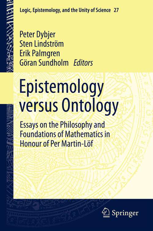 Book cover of Epistemology versus Ontology: Essays on the Philosophy and Foundations of Mathematics in Honour of Per Martin-Löf (2012) (Logic, Epistemology, and the Unity of Science #27)