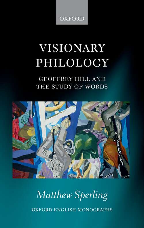 Book cover of Visionary Philology: Geoffrey Hill And The Study Of Words (Oxford English Monographs)