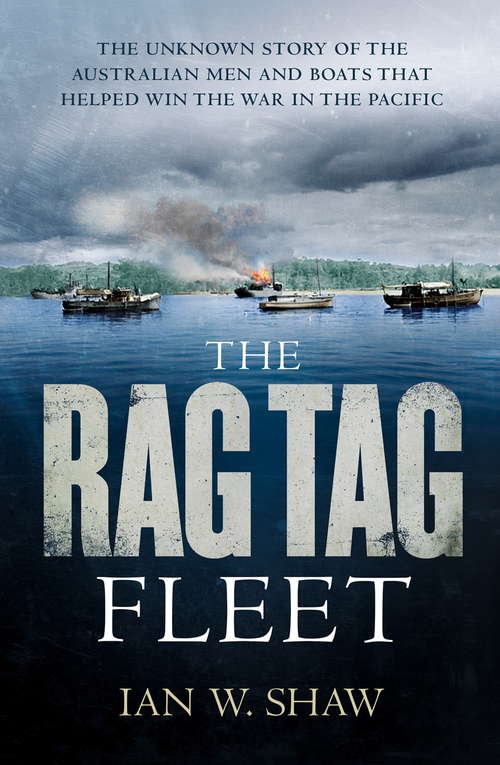 Book cover of The Rag Tag Fleet: The unknown story of the Australian men and boats that helped win the war in the Pacific