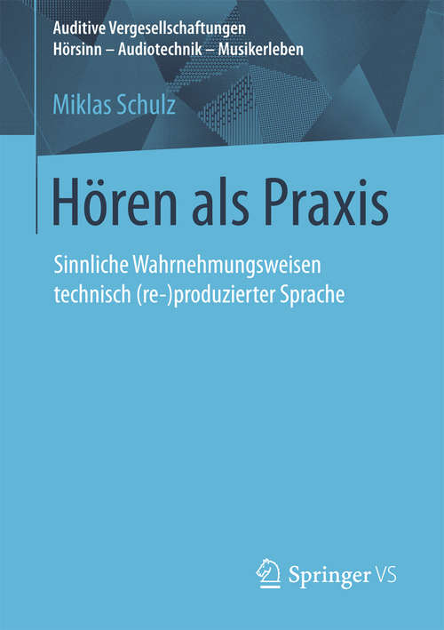 Book cover of Hören als Praxis: Sinnliche Wahrnehmungsweisen technisch (re-)produzierter Sprache (Auditive Vergesellschaftungen Hörsinn - Audiotechnik - Musikerleben)