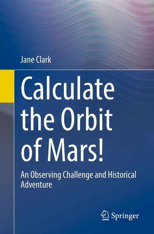 Book cover of Calculate the Orbit of Mars!: An Observing Challenge and Historical Adventure (1st ed. 2021)