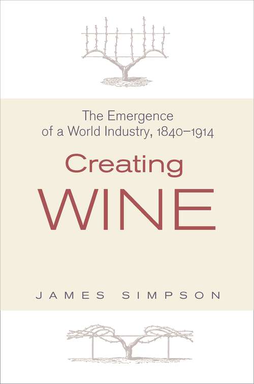 Book cover of Creating Wine: The Emergence of a World Industry, 1840-1914