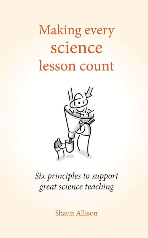 Book cover of Making Every Science Lesson Count: Six Principles To Support Great Teaching And Learning