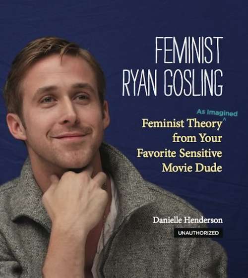 Book cover of Feminist Ryan Gosling: Feminist Theory (as Imagined) from Your Favorite Sensitive Movie Dude