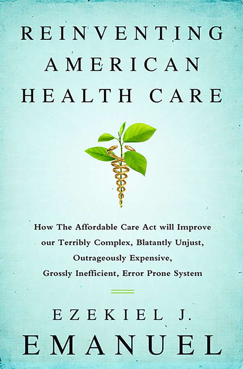Book cover of Reinventing American Health Care: How the Affordable Care Act will Improve our Terribly Complex, Blatantly Unjust, Outrageously Expensive, Grossly Inefficient, Error Prone System