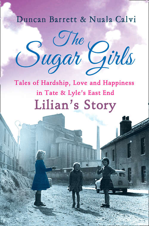 Book cover of The Sugar Girls - Lilian’s Story: Tales Of Hardship, Love And Happiness In Tate And Lyle's East End (ePub edition)