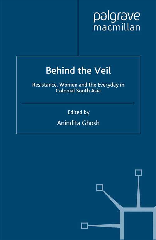 Book cover of Behind the Veil: Resistance, Women and the Everyday in Colonial South Asia (2008)