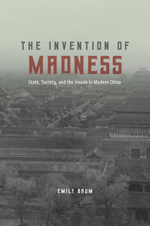 Book cover of The Invention of Madness: State, Society, and the Insane in Modern China (Studies of the Weatherhead East Asian Institute)