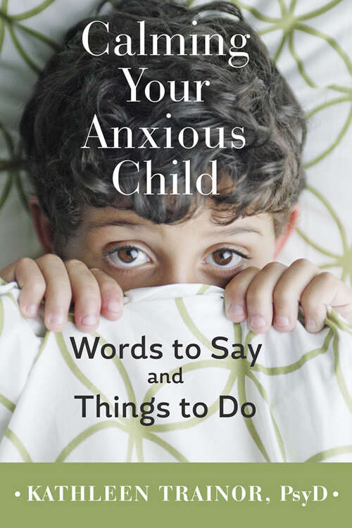 Book cover of Calming Your Anxious Child: Words to Say and Things to Do