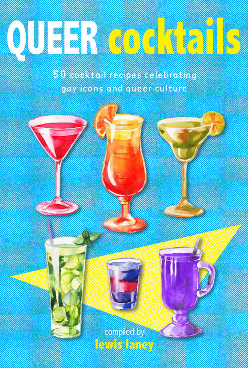 Book cover of Queer Cocktails: 50 Cocktail Recipes Celebrating Gay Icons And Queer Culture