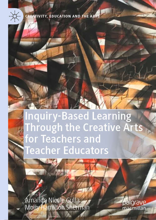 Book cover of Inquiry-Based Learning Through the Creative Arts for Teachers and Teacher Educators (1st ed. 2020) (Creativity, Education and the Arts)