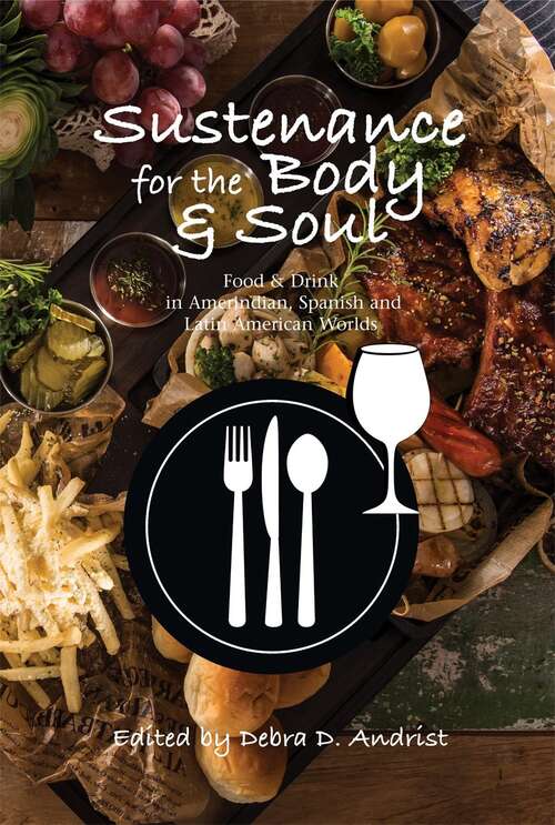 Book cover of Sustenance for the Body & Soul: Food & Drink in Amerindian, Spanish and Latin American Worlds (Hispanic Worlds Ser.)