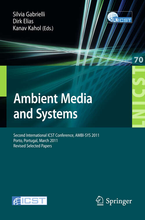 Book cover of Ambient Media and Systems: Second International ICST Conference, AMBI-SYS 2011, Porto, Portugal, March 24-25, 2011, Revised Selected Papers (2011) (Lecture Notes of the Institute for Computer Sciences, Social Informatics and Telecommunications Engineering #70)