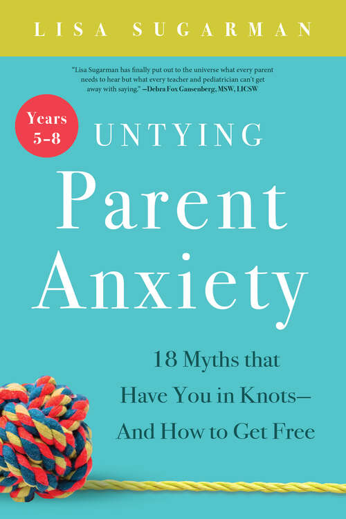 Book cover of Untying Parent Anxiety (Years 5–8): 18 Myths that Have You in Knots—And How to Get Free