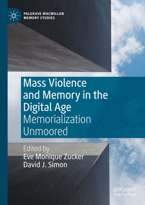 Book cover of Mass Violence and Memory in the Digital Age: Memorialization Unmoored (1st ed. 2020) (Palgrave Macmillan Memory Studies)