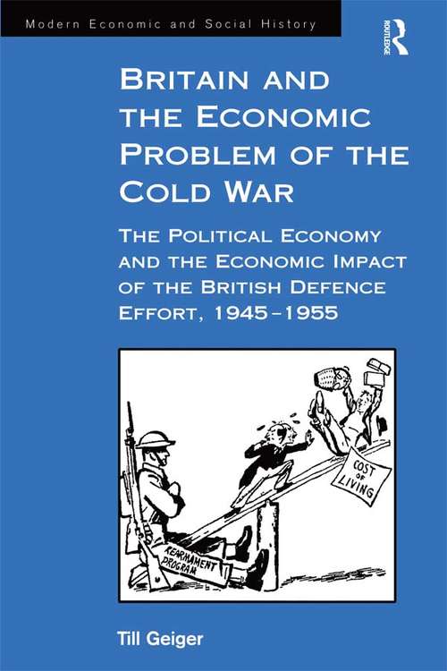 Book cover of Britain and the Economic Problem of the Cold War: The Political Economy and the Economic Impact of the British Defence Effort, 1945-1955 (Modern Economic and Social History)