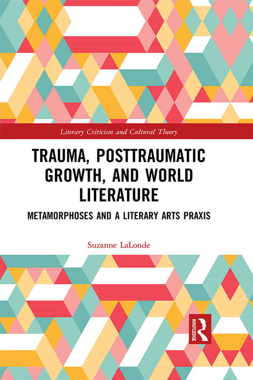 Book cover of Trauma, Posttraumatic Growth, and World Literature: Metamorphoses and a Literary Arts Praxis (Literary Criticism and Cultural Theory)