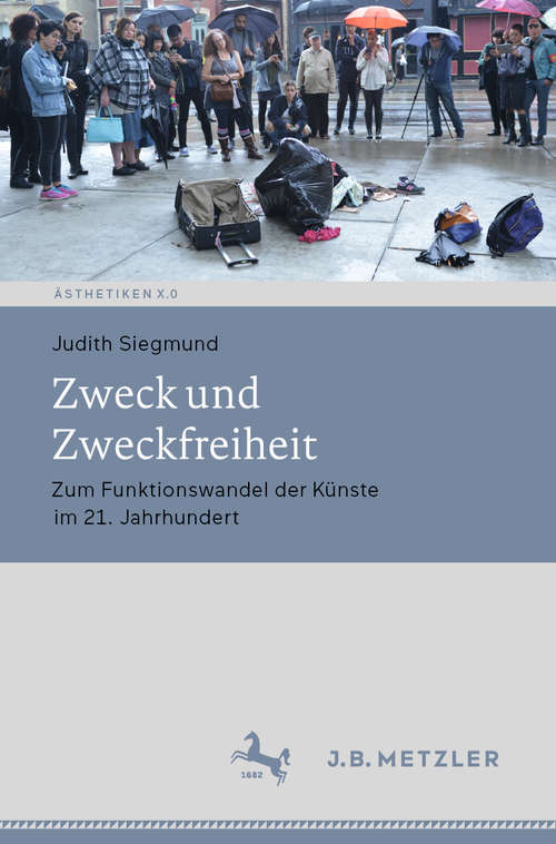 Book cover of Zweck und Zweckfreiheit: Zum Funktionswandel der Künste im 21. Jahrhundert (1. Aufl. 2019) (Ästhetiken X.0 – Zeitgenössische Konturen ästhetischen Denkens)