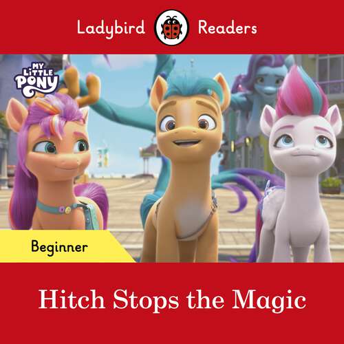 Book cover of Ladybird Readers Beginner Level – My Little Pony – Hitch Stops the Magic (Ladybird Readers)