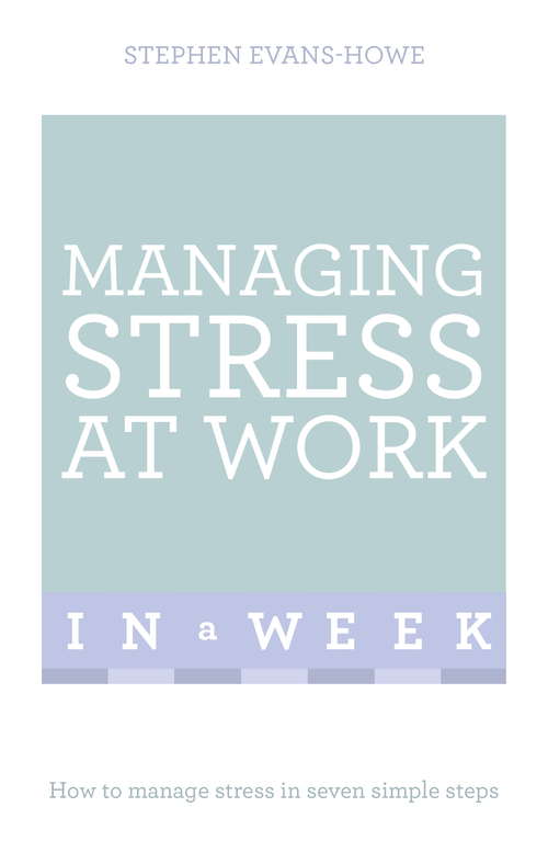 Book cover of Managing Stress At Work In A Week: How To Manage Stress In Seven Simple Steps (In A Week)