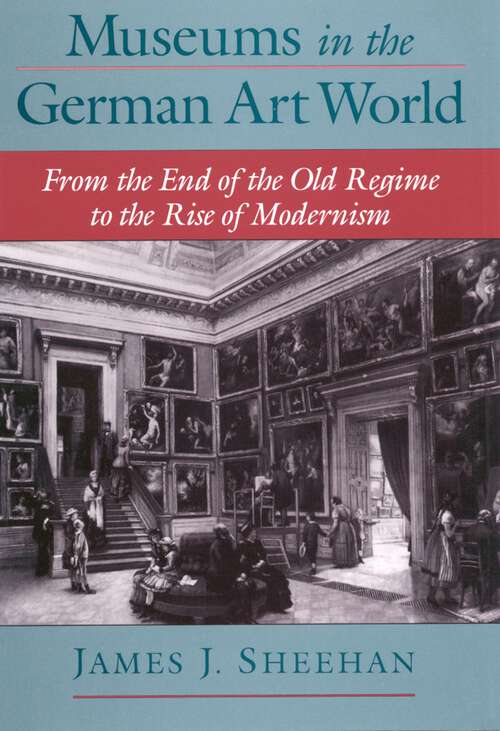 Book cover of Museums in the German Art World: From the End of the Old Regime to the Rise of Modernism
