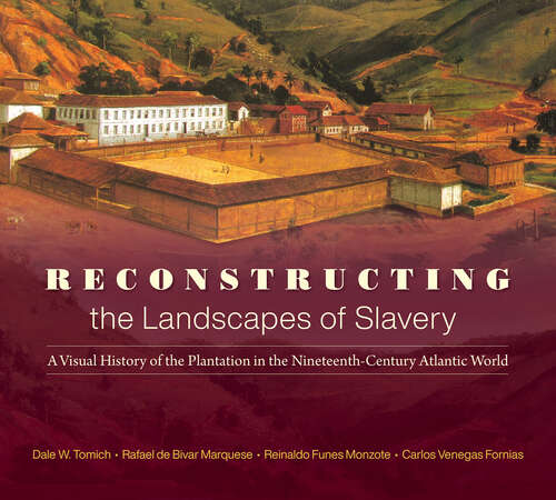 Book cover of Reconstructing the Landscapes of Slavery: A Visual History of the Plantation in the Nineteenth-Century Atlantic World