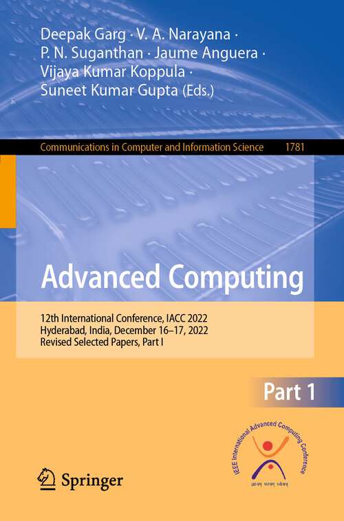 Book cover of Advanced Computing: 12th International Conference, IACC 2022, Hyderabad, India, December 16–17, 2022, Revised Selected Papers, Part I (1st ed. 2023) (Communications in Computer and Information Science #1781)