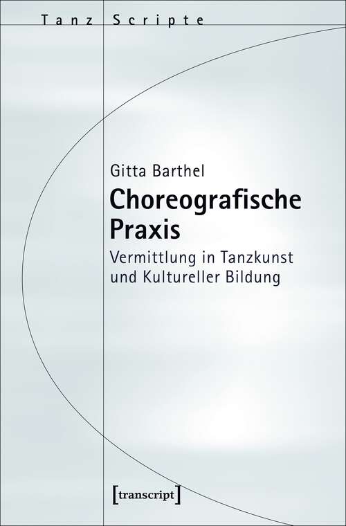 Book cover of Choreografische Praxis: Vermittlung in Tanzkunst und Kultureller Bildung (TanzScripte #45)